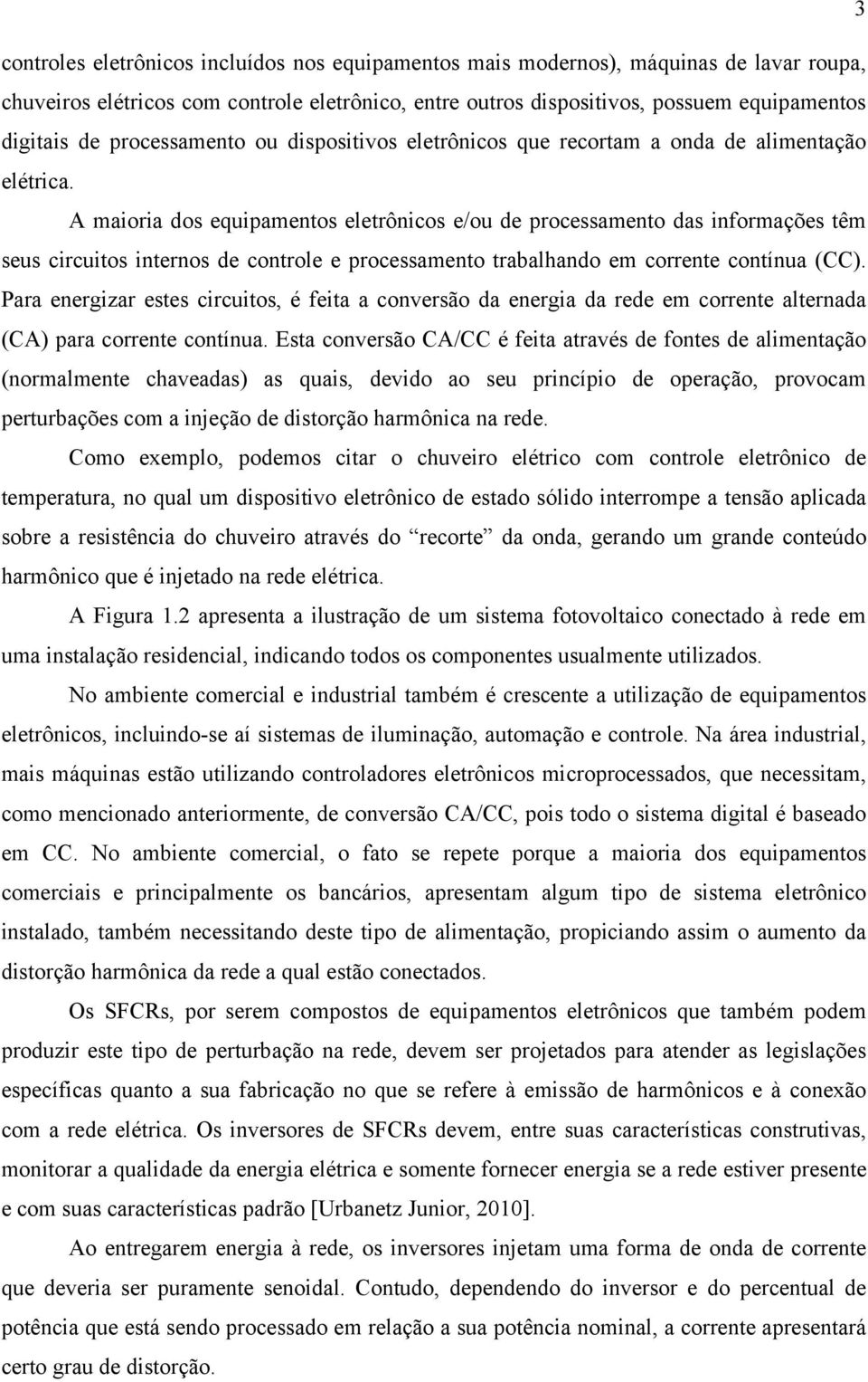 A maioria dos equipamentos eletrônicos e/ou de processamento das informações têm seus circuitos internos de controle e processamento trabalhando em corrente contínua (CC).