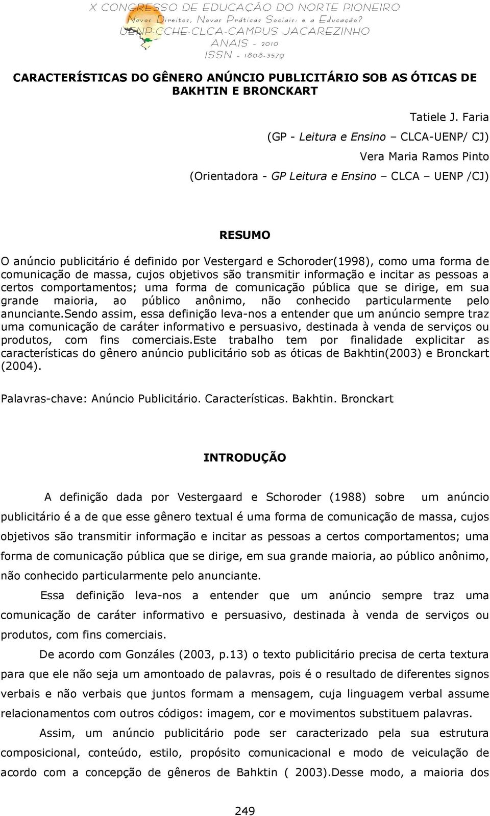 uma forma de comunicação de massa, cujos objetivos são transmitir informação e incitar as pessoas a certos comportamentos; uma forma de comunicação pública que se dirige, em sua grande maioria, ao