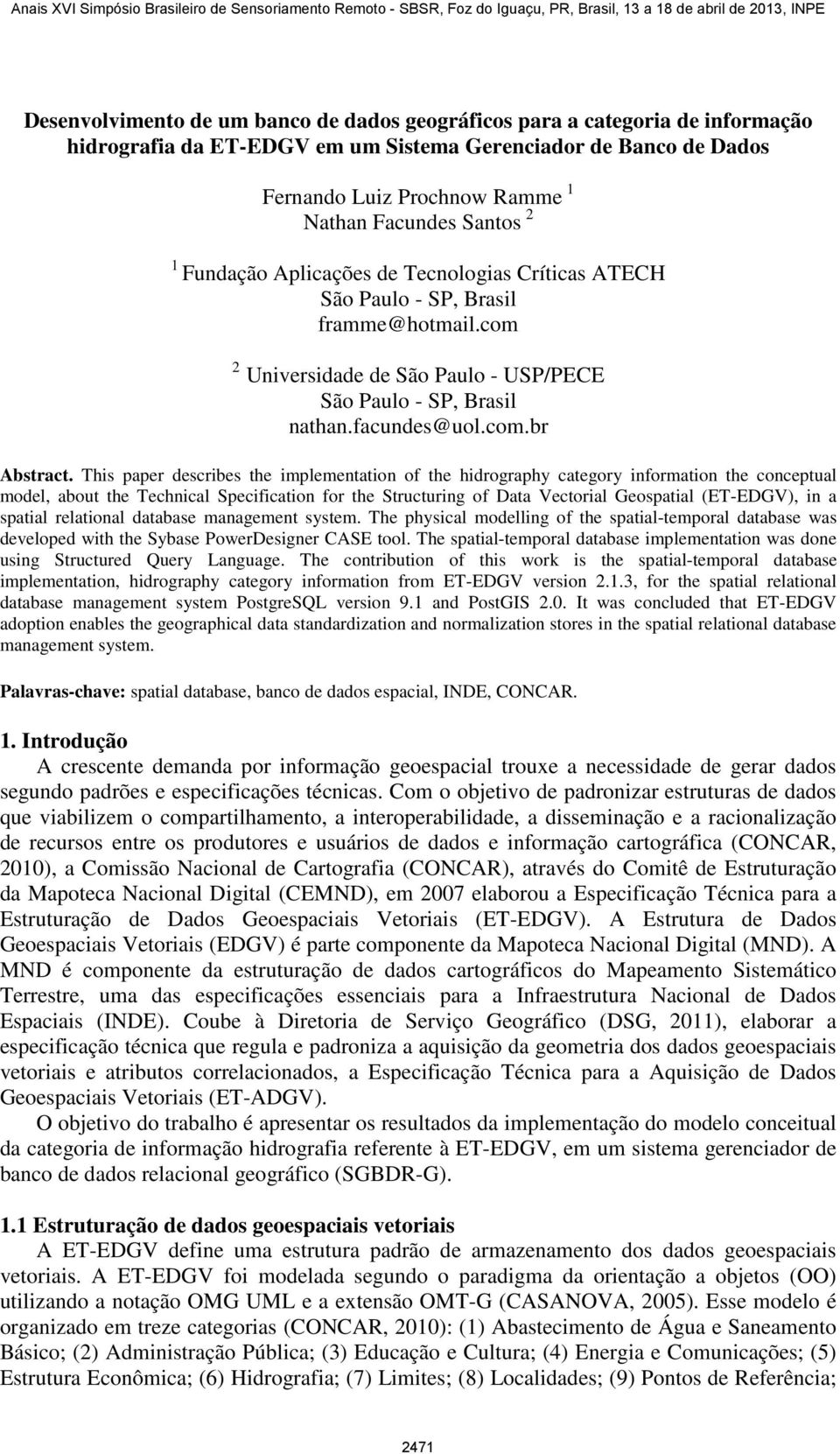 This paper describes the implementation of the hidrography category information the conceptual model, about the Technical Specification for the Structuring of Data Vectorial Geospatial (ET-EDGV), in