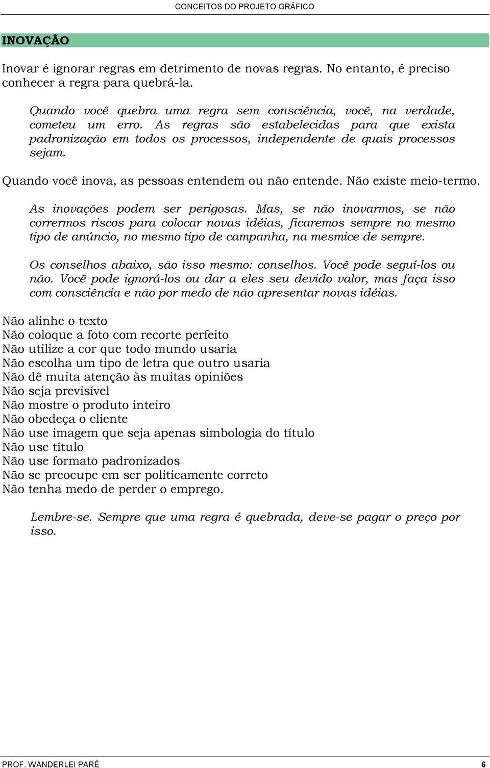 As inovações podem ser perigosas. Mas, se não inovarmos, se não corrermos riscos para colocar novas idéias, ficaremos sempre no mesmo tipo de anúncio, no mesmo tipo de campanha, na mesmaice de sempre.