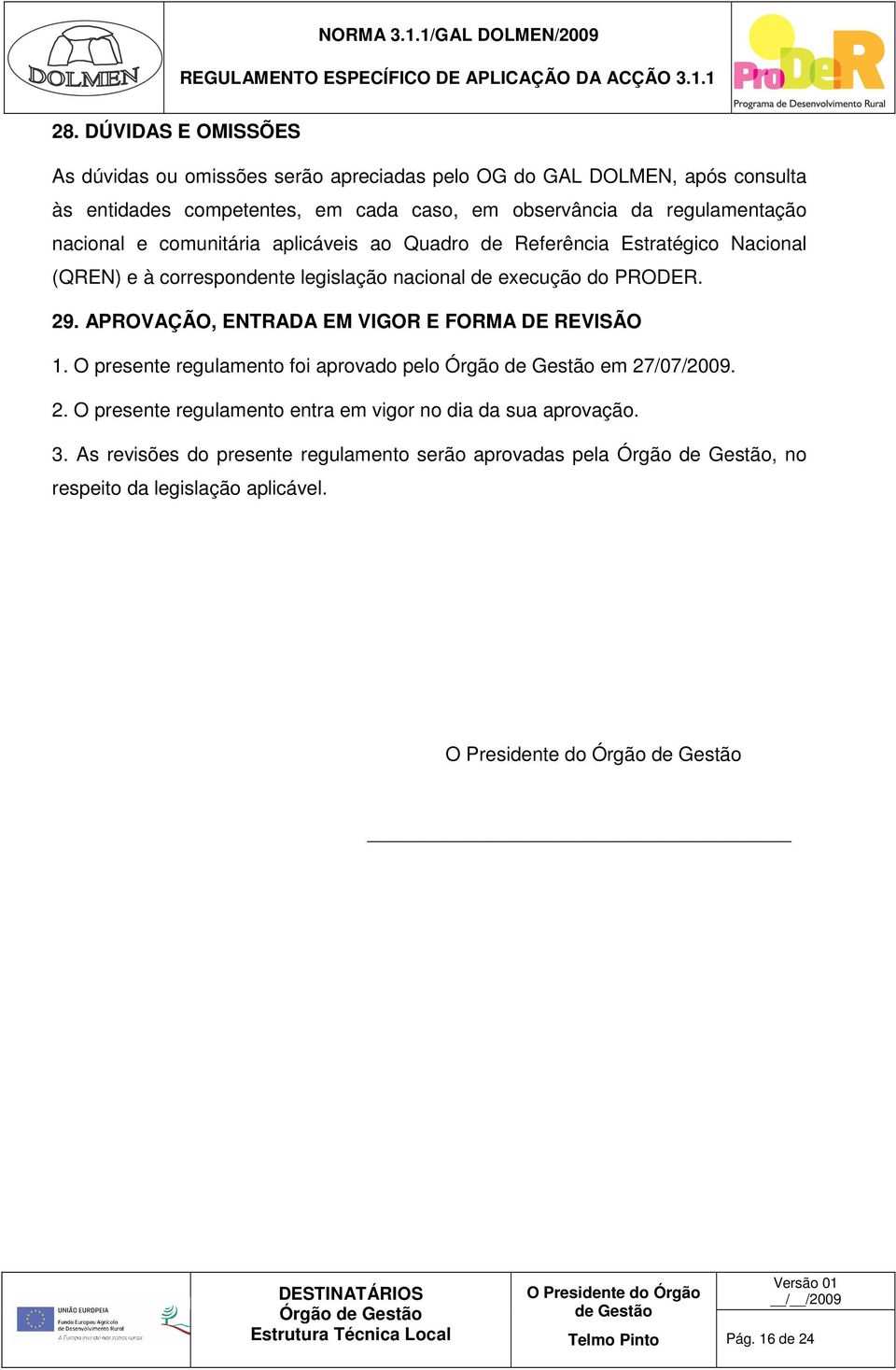 do PRODER. 29. APROVAÇÃO, ENTRADA EM VIGOR E FORMA DE REVISÃO 1. O presente regulamento foi aprovado pelo em 27/07/2009. 2. O presente regulamento entra em vigor no dia da sua aprovação.