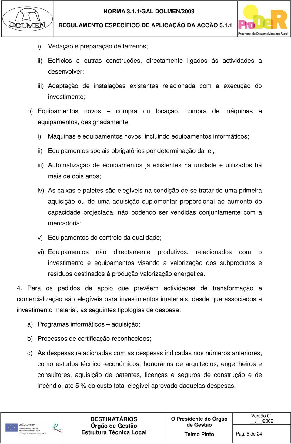 sociais obrigatórios por determinação da lei; iii) Automatização de equipamentos já existentes na unidade e utilizados há mais de dois anos; iv) As caixas e paletes são elegíveis na condição de se