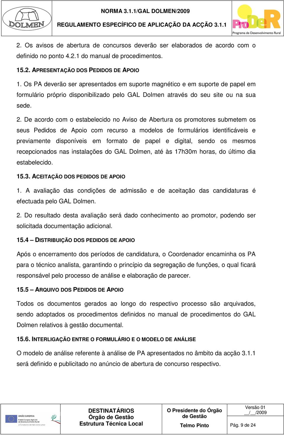 De acordo com o estabelecido no Aviso de Abertura os promotores submetem os seus Pedidos de Apoio com recurso a modelos de formulários identificáveis e previamente disponíveis em formato de papel e