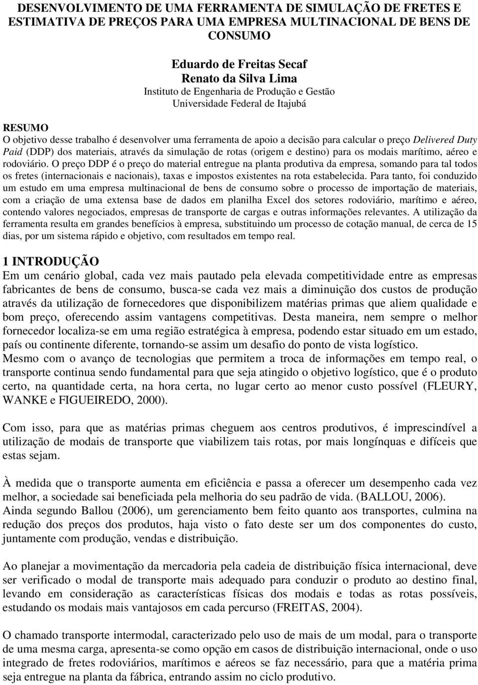 através da simulação de rotas (origem e destino) para os modais marítimo, aéreo e rodoviário.