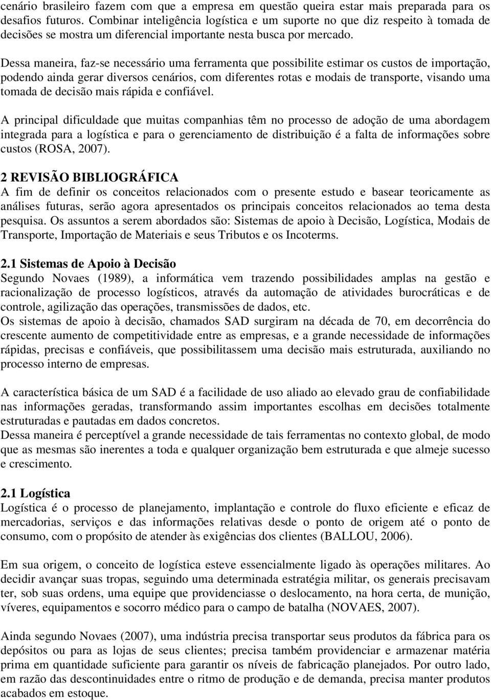 Dessa maneira, faz-se necessário uma ferramenta que possibilite estimar os custos de importação, podendo ainda gerar diversos cenários, com diferentes rotas e modais de transporte, visando uma tomada