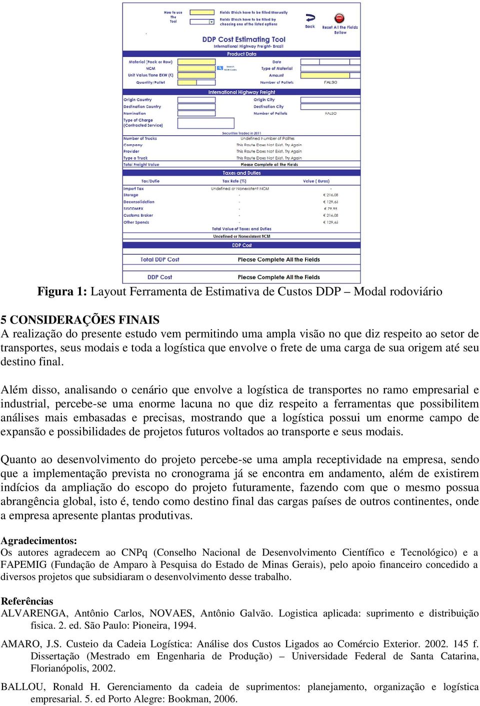 Além disso, analisando o cenário que envolve a logística de transportes no ramo empresarial e industrial, percebe-se uma enorme lacuna no que diz respeito a ferramentas que possibilitem análises mais