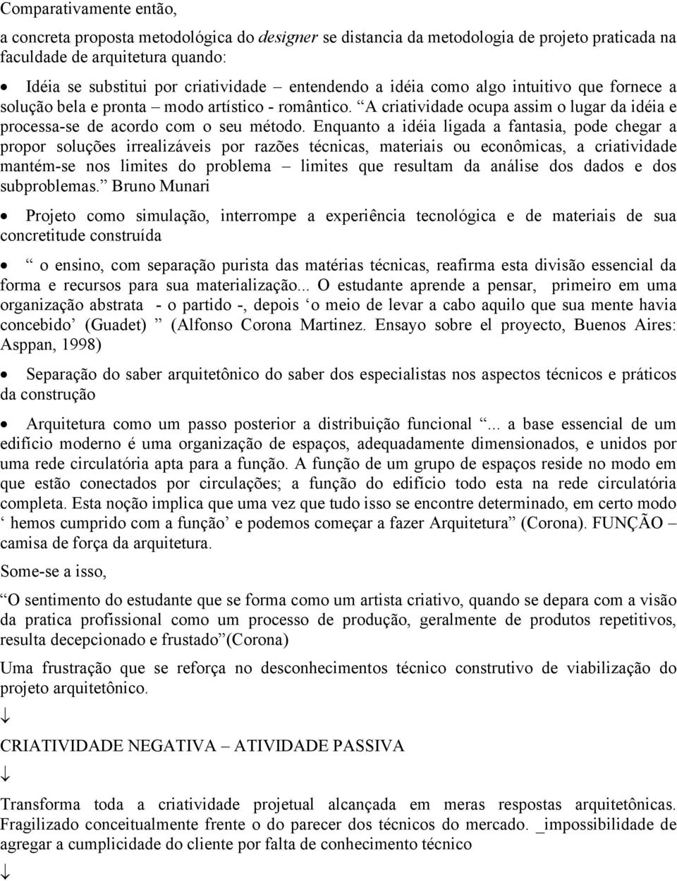 Enquanto a idéia ligada a fantasia, pode chegar a propor soluções irrealizáveis por razões técnicas, materiais ou econômicas, a criatividade mantém-se nos limites do problema limites que resultam da