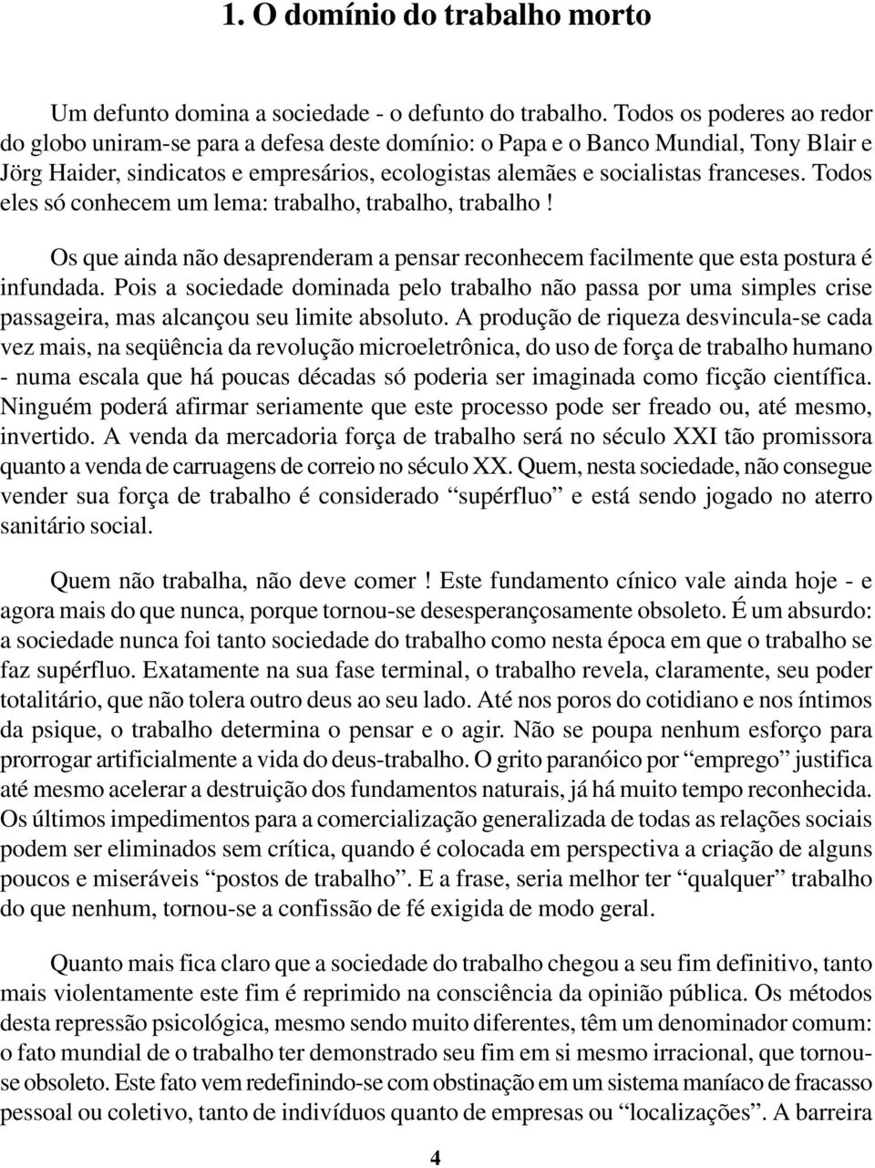 Todos eles só conhecem um lema: trabalho, trabalho, trabalho! Os que ainda não desaprenderam a pensar reconhecem facilmente que esta postura é infundada.