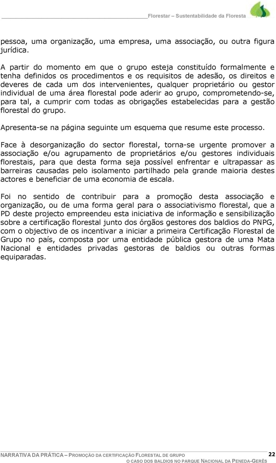 proprietário ou gestor individual de uma área florestal pode aderir ao grupo, comprometendo-se, para tal, a cumprir com todas as obrigações estabelecidas para a gestão florestal do grupo.