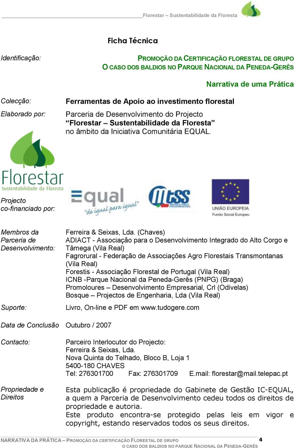 (Chaves) ADIACT - Associação para o Desenvolvimento Integrado do Alto Corgo e Tâmega (Vila Real) Fagrorural - Federação de Associações Agro Florestais Transmontanas (Vila Real) Forestis - Associação