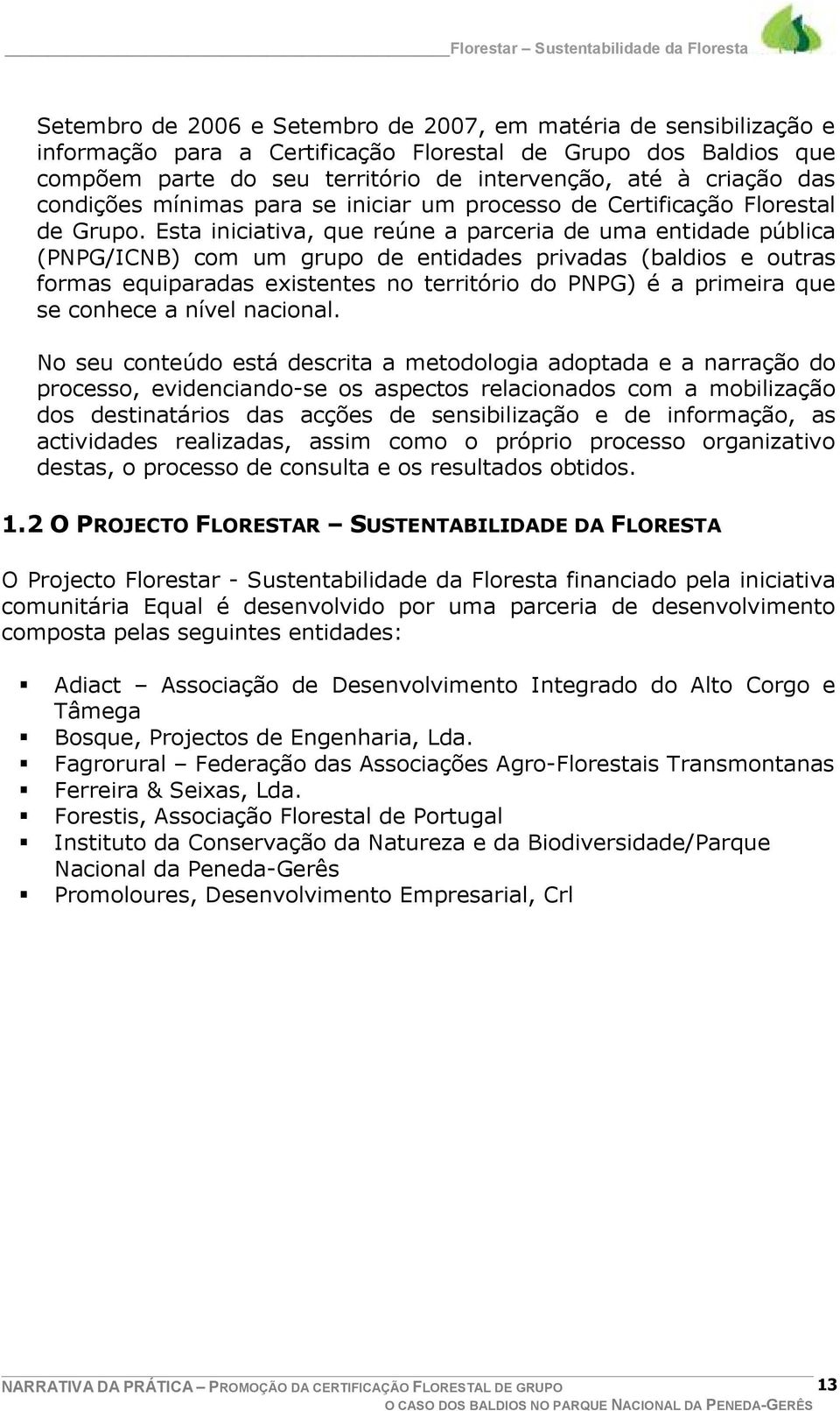 Esta iniciativa, que reúne a parceria de uma entidade pública (PNPG/ICNB) com um grupo de entidades privadas (baldios e outras formas equiparadas existentes no território do PNPG) é a primeira que se