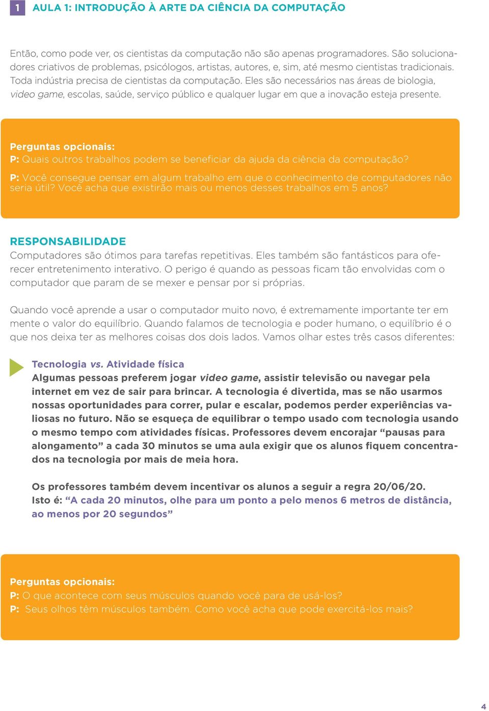 Perguntas opcionais: P: Quais outros trabalhos podem se beneficiar da ajuda da ciência da computação? P: Você consegue pensar em algum trabalho em que o conhecimento de comp utadores não seria útil?