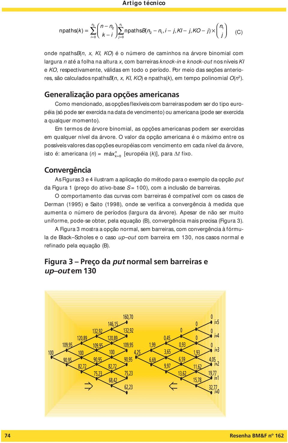 Geeralização para opções americaas Como mecioado, as opções flexíveis com barreiras podem ser do tipo européia (só pode ser exercida a data de vecimeto) ou americaa (pode ser exercida a qualquer