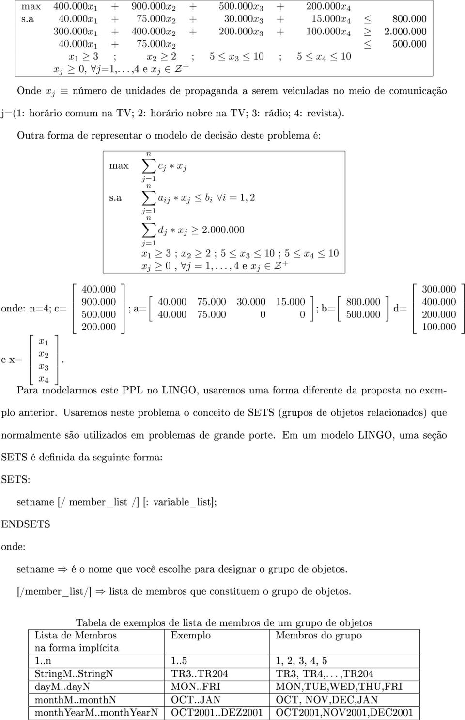 ..,4 e x j Z + Onde x j número de unidades de propaganda a serem veiculadas no meio de comunicação j=(1: horário comum na TV; 2: horário nobre na TV; 3: rádio; 4: revista).