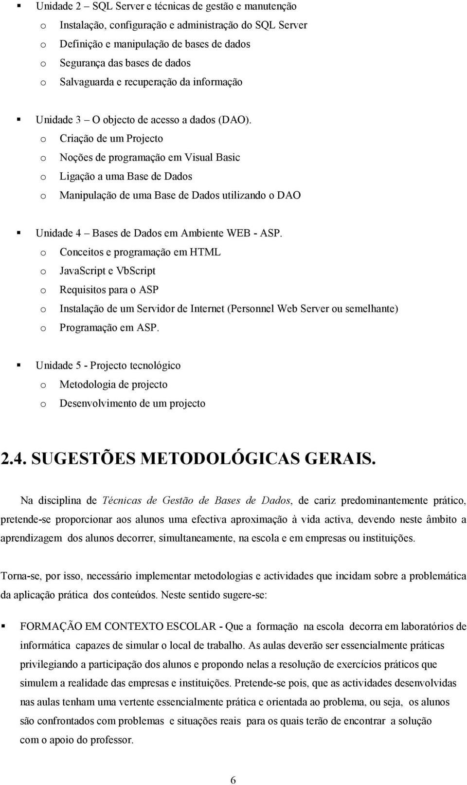 o Criação de um Projecto o Noções de programação em Visual Basic o Ligação a uma Base de Dados o Manipulação de uma Base de Dados utilizando o DAO! Unidade 4 Bases de Dados em Ambiente WEB - ASP.