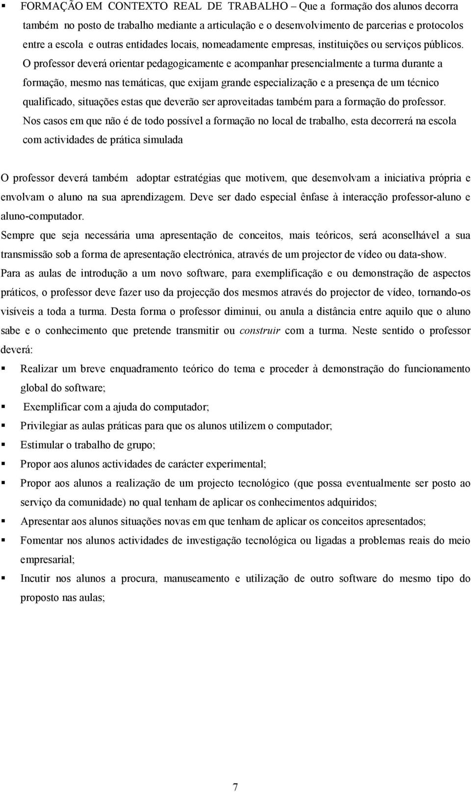 O professor deverá orientar pedagogicamente e acompanhar presencialmente a turma durante a formação, mesmo nas temáticas, que exijam grande especialização e a presença de um técnico qualificado,