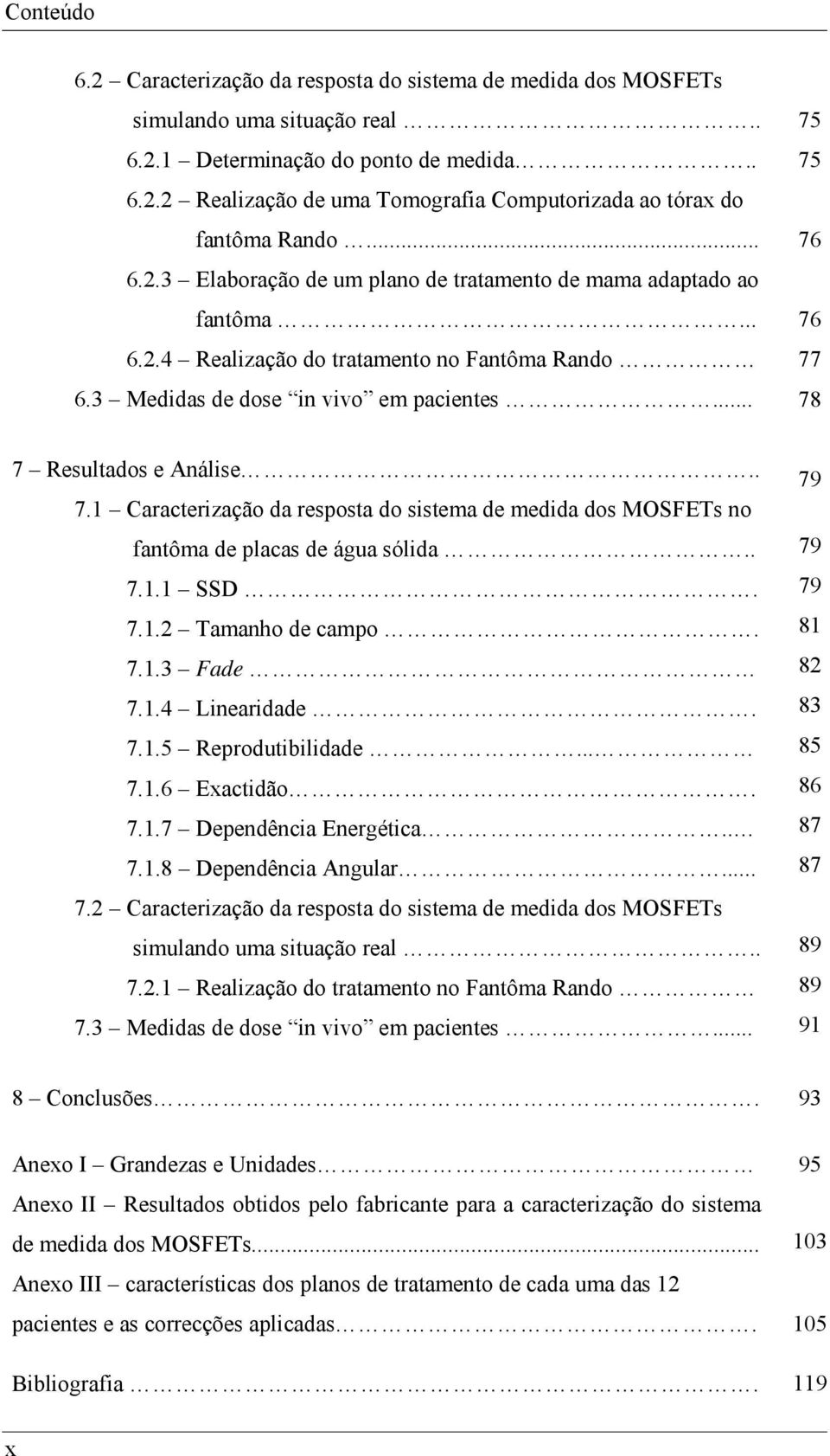 .. 75 75 76 76 77 78 7 Resultados e Análise.. 7.1 Caracterização da resposta do sistema de medida dos MOSFETs no fantôma de placas de água sólida.. 7.1.1 SSD. 7.1.2 Tamanho de campo. 7.1.3 Fade 7.1.4 Linearidade.