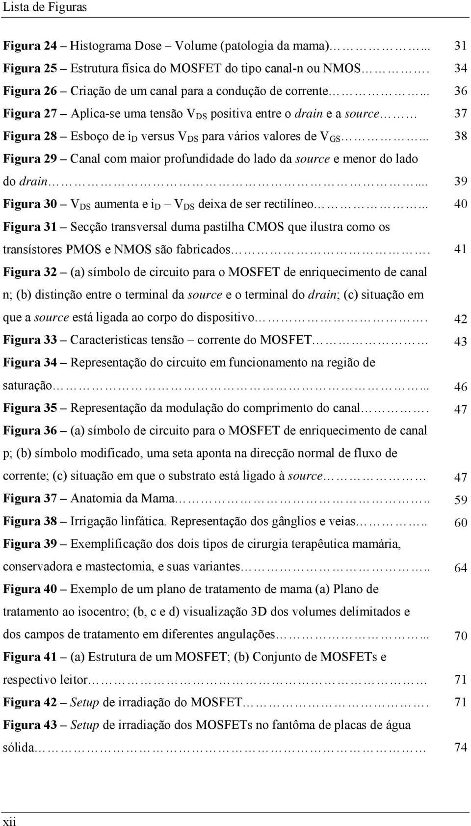 .. 38 Figura 29 Canal com maior profundidade do lado da source e menor do lado do drain... 39 Figura 30 V DS aumenta e i D V DS deixa de ser rectilíneo.