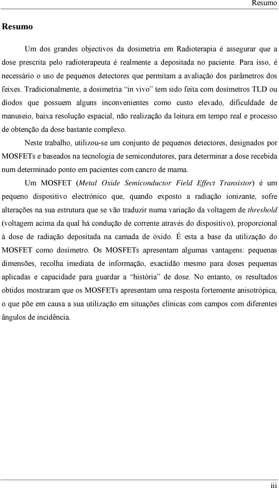 Tradicionalmente, a dosimetria in vivo tem sido feita com dosímetros TLD ou díodos que possuem alguns inconvenientes como custo elevado, dificuldade de manuseio, baixa resolução espacial, não