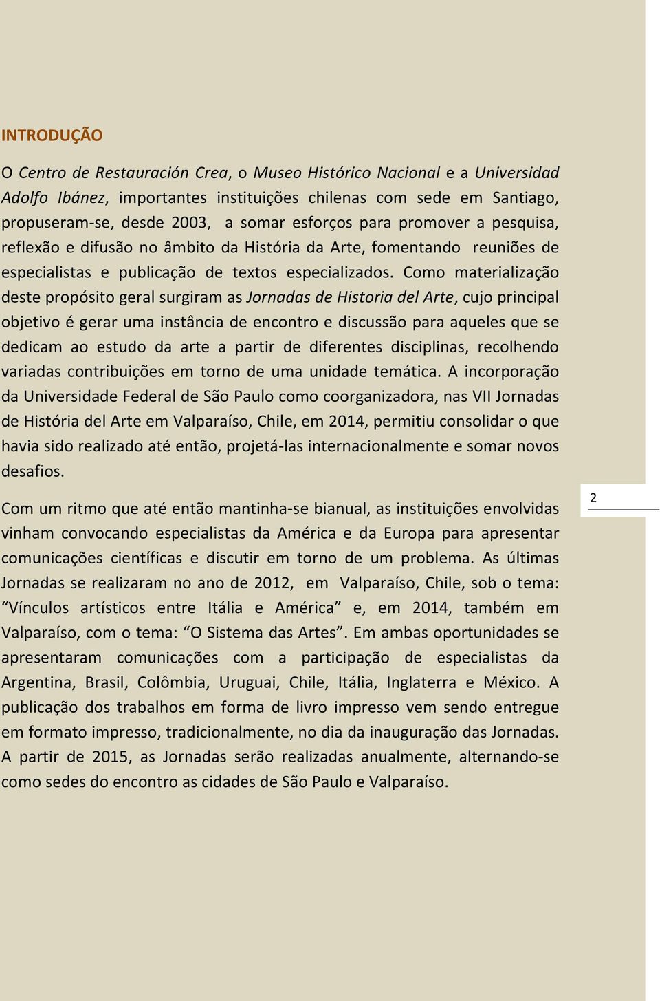 Como materialização deste propósito geral surgiram as Jornadas de Historia del Arte, cujo principal objetivo é gerar uma instância de encontro e discussão para aqueles que se dedicam ao estudo da