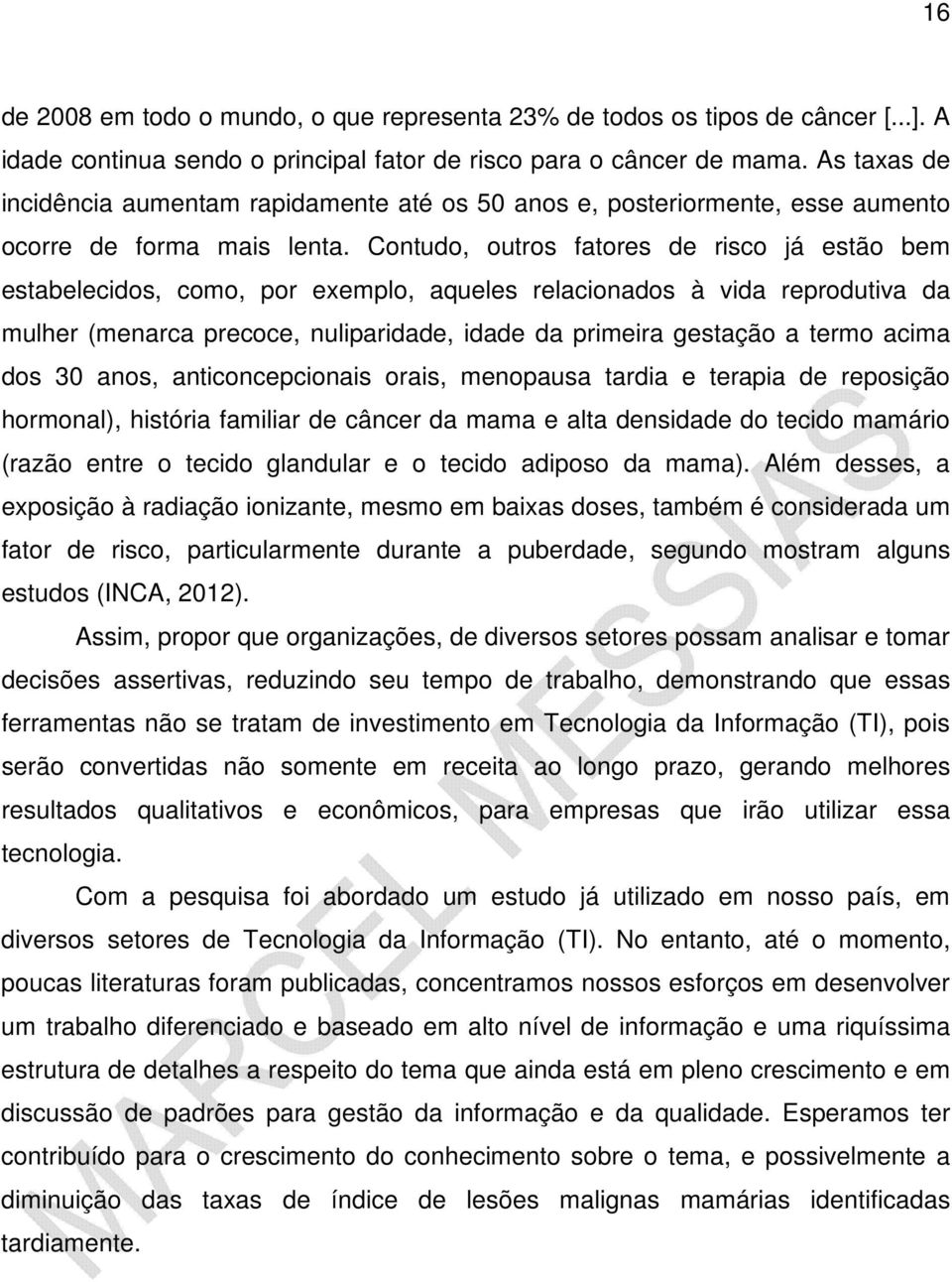 Contudo, outros fatores de risco já estão bem estabelecidos, como, por exemplo, aqueles relacionados à vida reprodutiva da mulher (menarca precoce, nuliparidade, idade da primeira gestação a termo