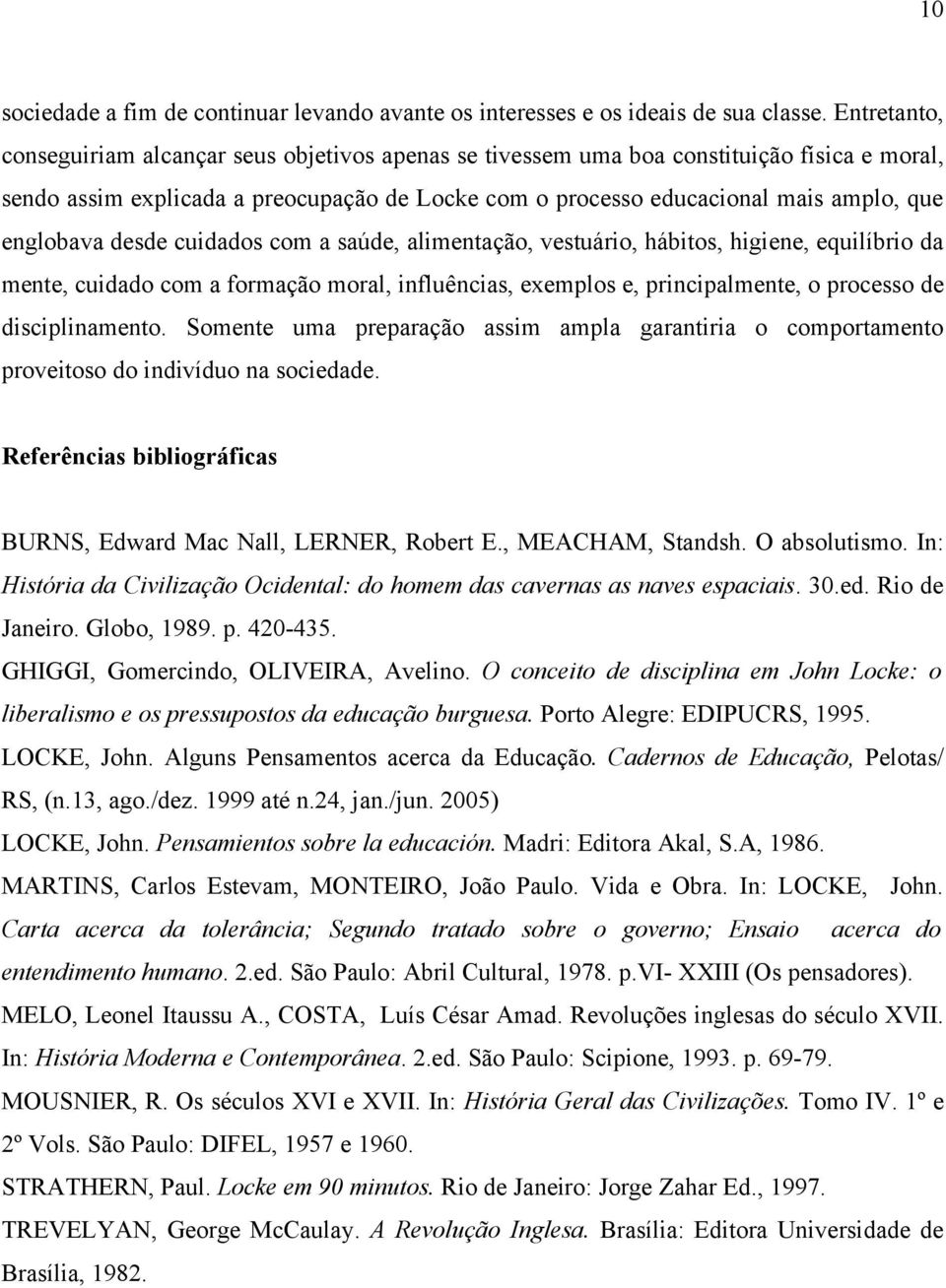 englobava desde cuidados com a saúde, alimentação, vestuário, hábitos, higiene, equilíbrio da mente, cuidado com a formação moral, influências, exemplos e, principalmente, o processo de