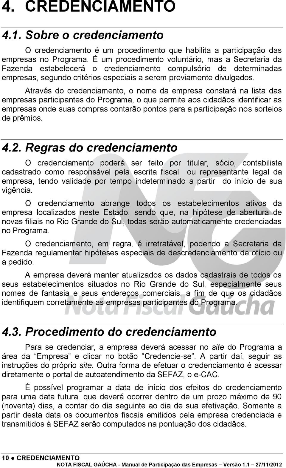 Através do credenciamento, o nome da empresa constará na lista das empresas participantes do Programa, o que permite aos cidadãos identificar as empresas onde suas compras contarão pontos para a