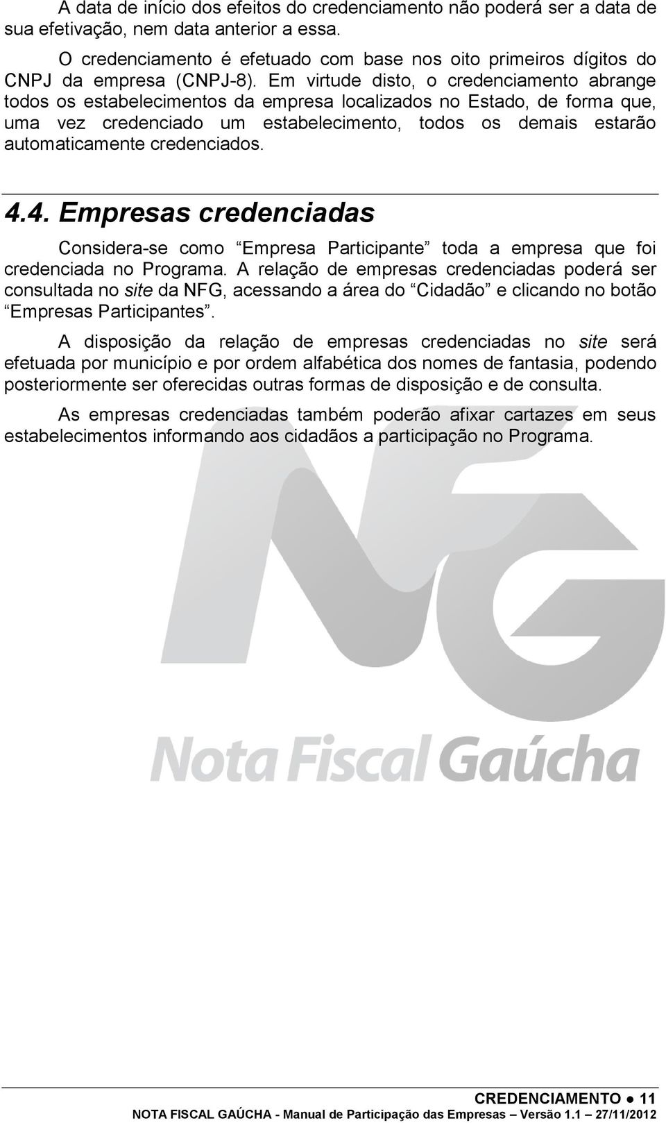 Em virtude disto, o credenciamento abrange todos os estabelecimentos da empresa localizados no Estado, de forma que, uma vez credenciado um estabelecimento, todos os demais estarão automaticamente