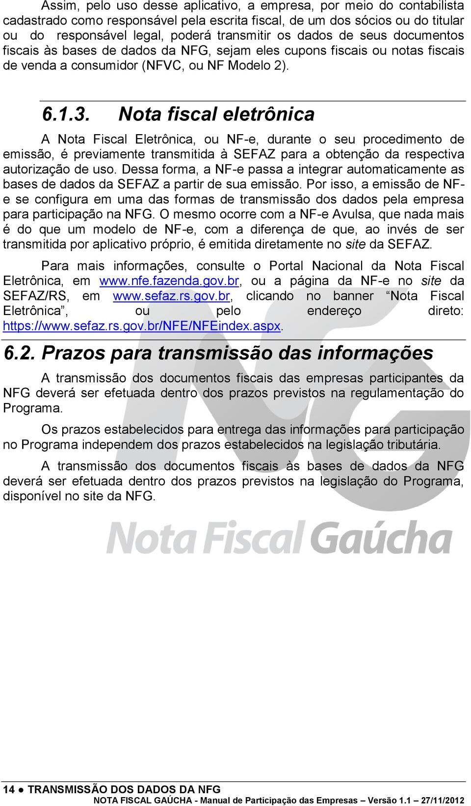 Nota fiscal eletrônica A Nota Fiscal Eletrônica, ou NF-e, durante o seu procedimento de emissão, é previamente transmitida à SEFAZ para a obtenção da respectiva autorização de uso.