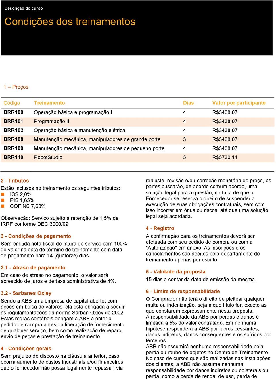 R$5730,11 2 - Tributos Estão inclusos no treinamento os seguintes tributos: ISS 2,0% PIS 1,65% COFINS 7,60% Observação: Serviço sujeito a retenção de 1,5% de IRRF conforme DEC 3000/99 3 - Condições