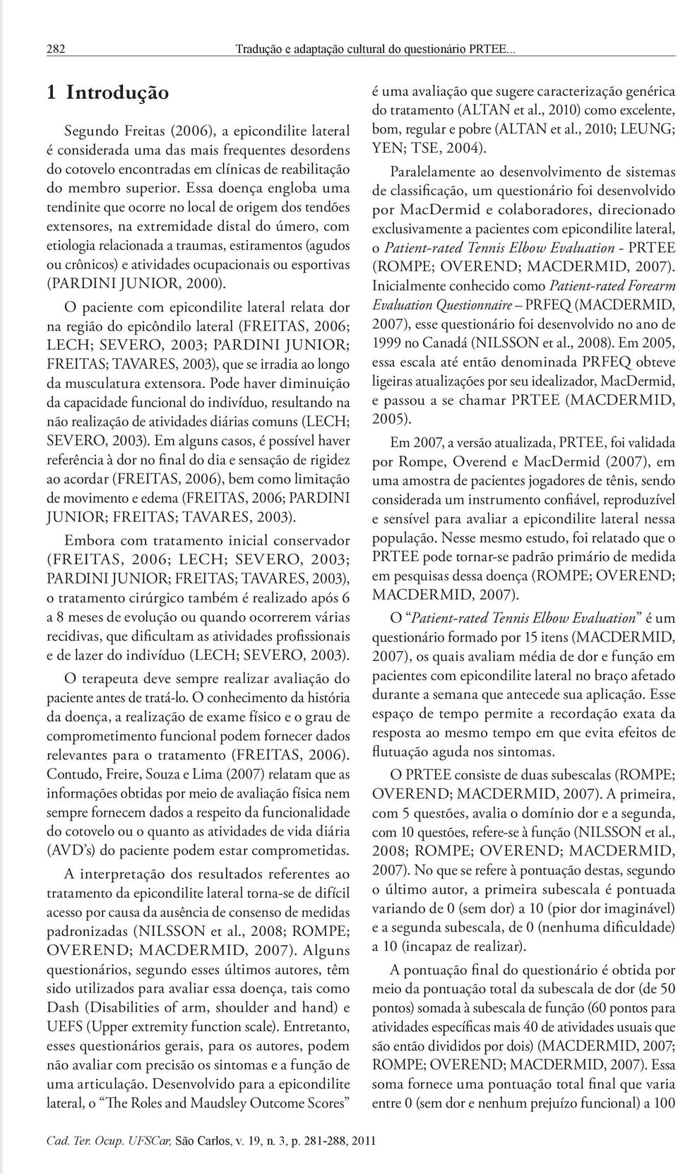 Essa doença engloba uma tendinite que ocorre no local de origem dos tendões extensores, na extremidade distal do úmero, com etiologia relacionada a traumas, estiramentos (agudos ou crônicos) e