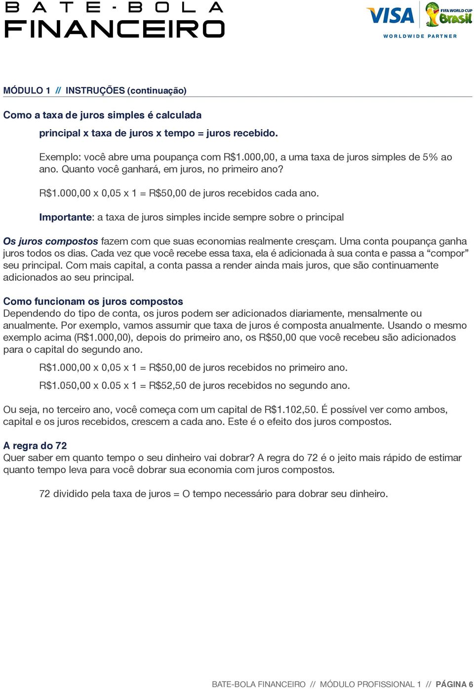 Importante: a taxa de juros simples incide sempre sobre o principal Os juros compostos fazem com que suas economias realmente cresçam. Uma conta poupança ganha juros todos os dias.