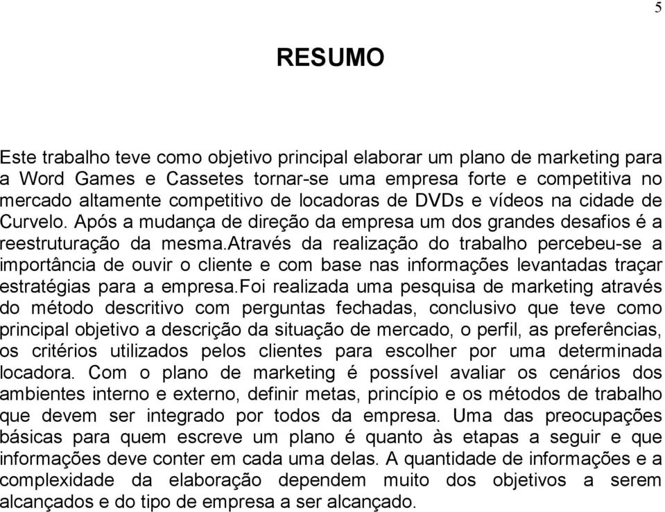 através da realização do trabalho percebeu-se a importância de ouvir o cliente e com base nas informações levantadas traçar estratégias para a empresa.