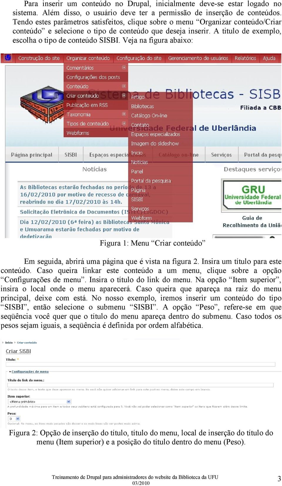 Veja na figura abaixo: Figura 1: Menu Criar conteúdo Em seguida, abrirá uma página que é vista na figura 2. Insira um título para este conteúdo.