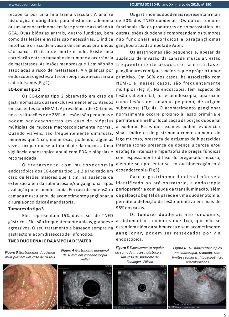 Existe uma correlação entre o tamanho do tumor e a ocorrência de metástases. As lesões menores que 1 cm não são associadas a risco de metástases.