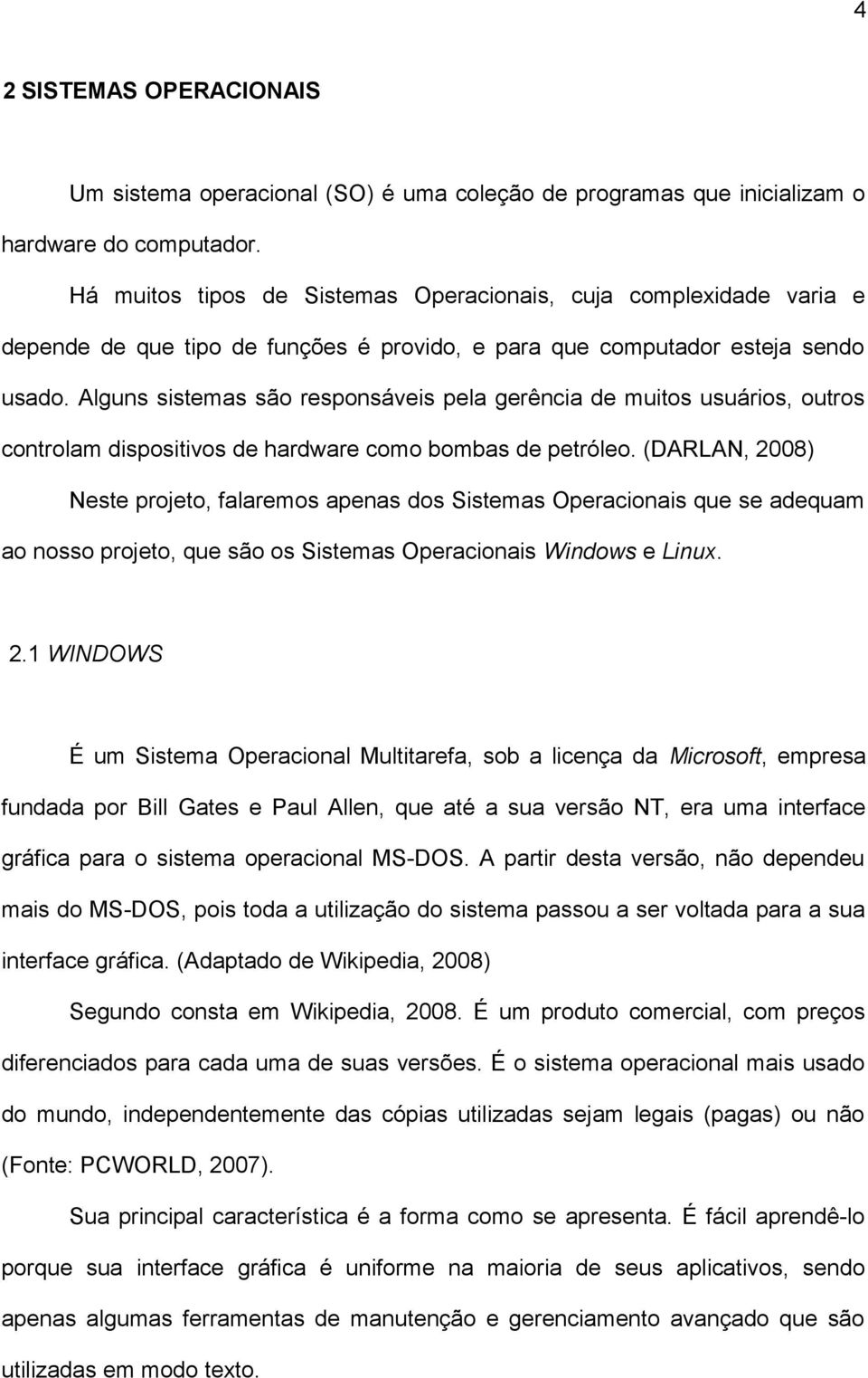 Alguns sistemas são responsáveis pela gerência de muitos usuários, outros controlam dispositivos de hardware como bombas de petróleo.