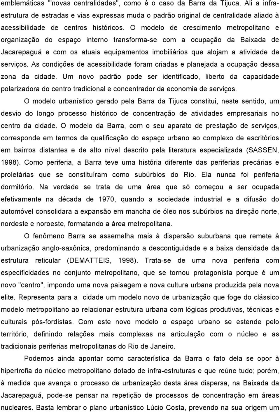 O modelo de crescimento metropolitano e organização do espaço interno transforma-se com a ocupação da Baixada de Jacarepaguá e com os atuais equipamentos imobiliários que alojam a atividade de