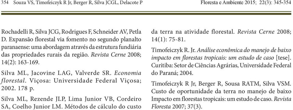 Silva ML, Jacovie LAG, Valverde SR. Ecoomia florestal. Viçosa: Uiversidade Federal Viçosa; 2002. 178 p. Silva ML, Rezede JLP, Lima Juior VB, Cordeiro SA, Coelho Juior LM.