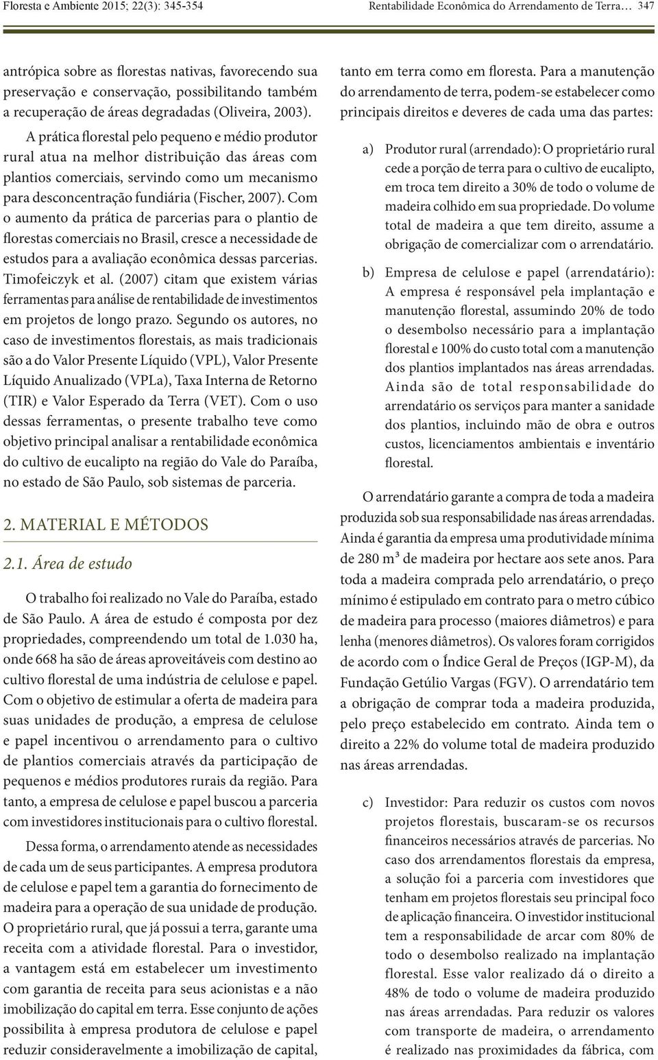A prática florestal pelo pequeo e médio produtor rural atua a melhor distribuição das áreas com platios comerciais, servido como um mecaismo para descocetração fudiária (Fischer, 2007).