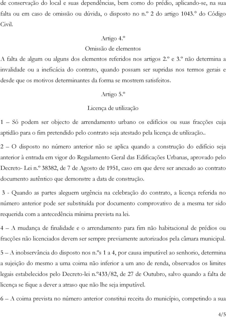 º não determina a invalidade ou a ineficácia do contrato, quando possam ser supridas nos termos gerais e desde que os motivos determinantes da forma se mostrem satisfeitos. Artigo 5.