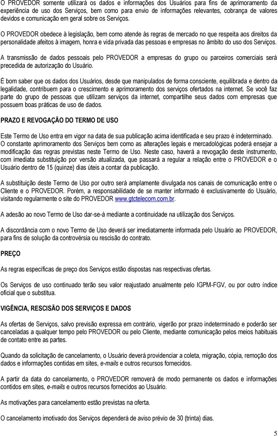 O PROVEDOR obedece à legislação, bem como atende às regras de mercado no que respeita aos direitos da personalidade afeitos à imagem, honra e vida privada das pessoas e empresas no âmbito do uso dos