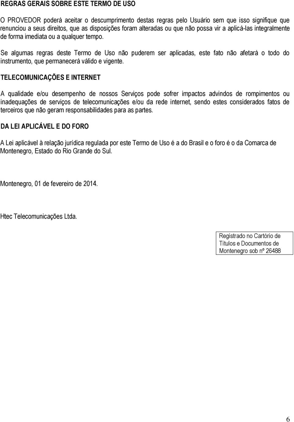 Se algumas regras deste Termo de Uso não puderem ser aplicadas, este fato não afetará o todo do instrumento, que permanecerá válido e vigente.