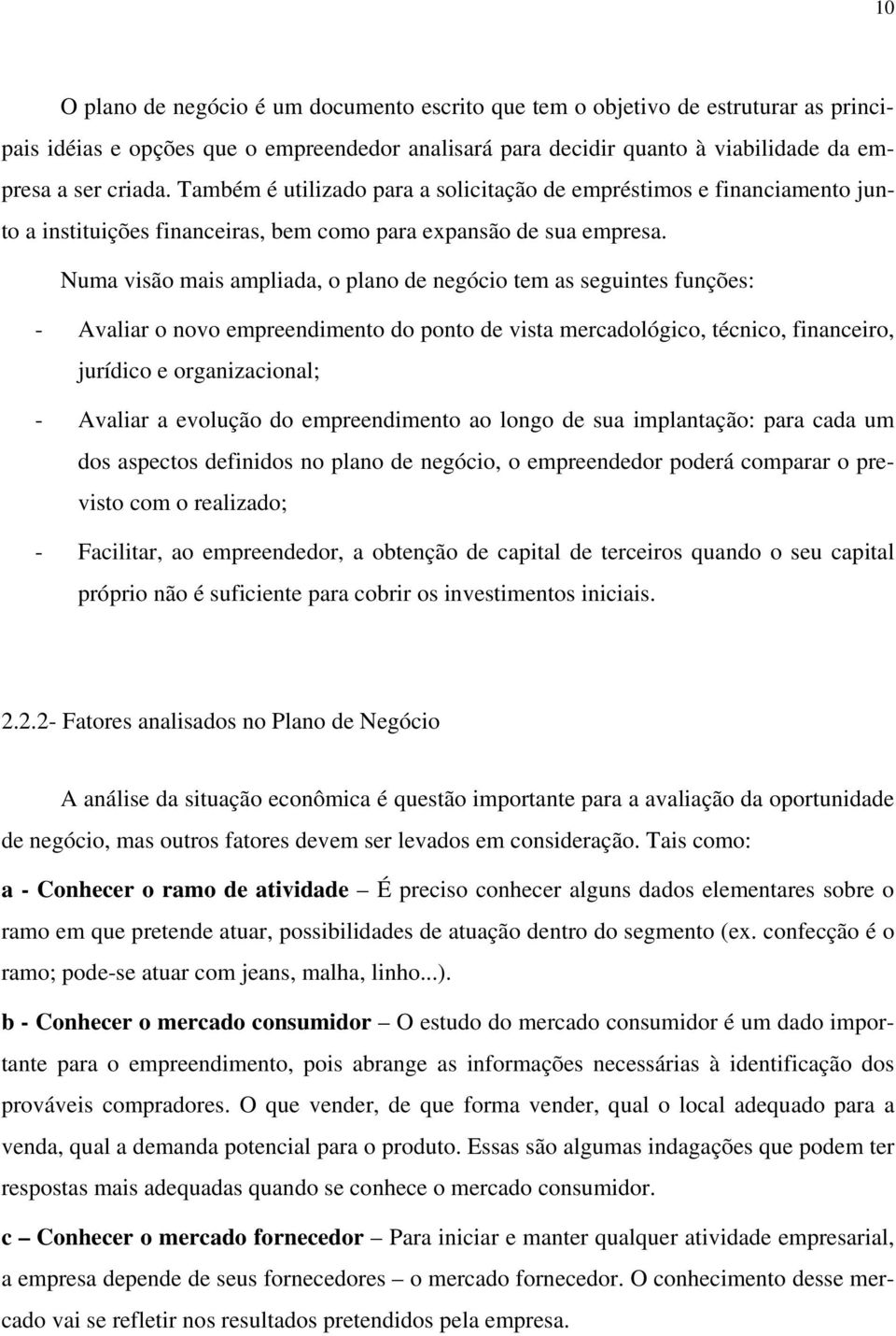 Numa visão mais ampliada, o plano de negócio tem as seguintes funções: - Avaliar o novo empreendimento do ponto de vista mercadológico, técnico, financeiro, jurídico e organizacional; - Avaliar a