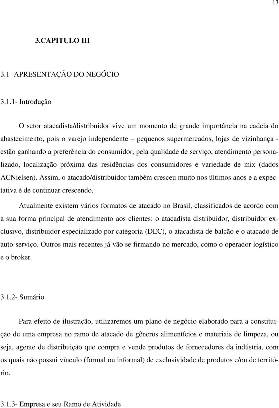 de mix (dados ACNielsen). Assim, o atacado/distribuidor também cresceu muito nos últimos anos e a expectativa é de continuar crescendo.