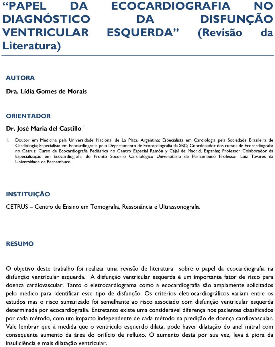 Ecocardiografia da SBC; Coordenador dos cursos de Ecocardiografia no Cetrus; Curso de Ecocardiografia Pediátrica no Centro Especial Ramón y Cajal de Madrid, Espanha; Professor Colaborador da