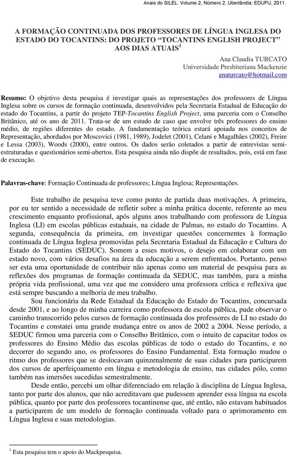 com Resumo: O objetivo desta pesquisa é investigar quais as representações dos professores de Língua Inglesa sobre os cursos de formação continuada, desenvolvidos pela Secretaria Estadual de Educação