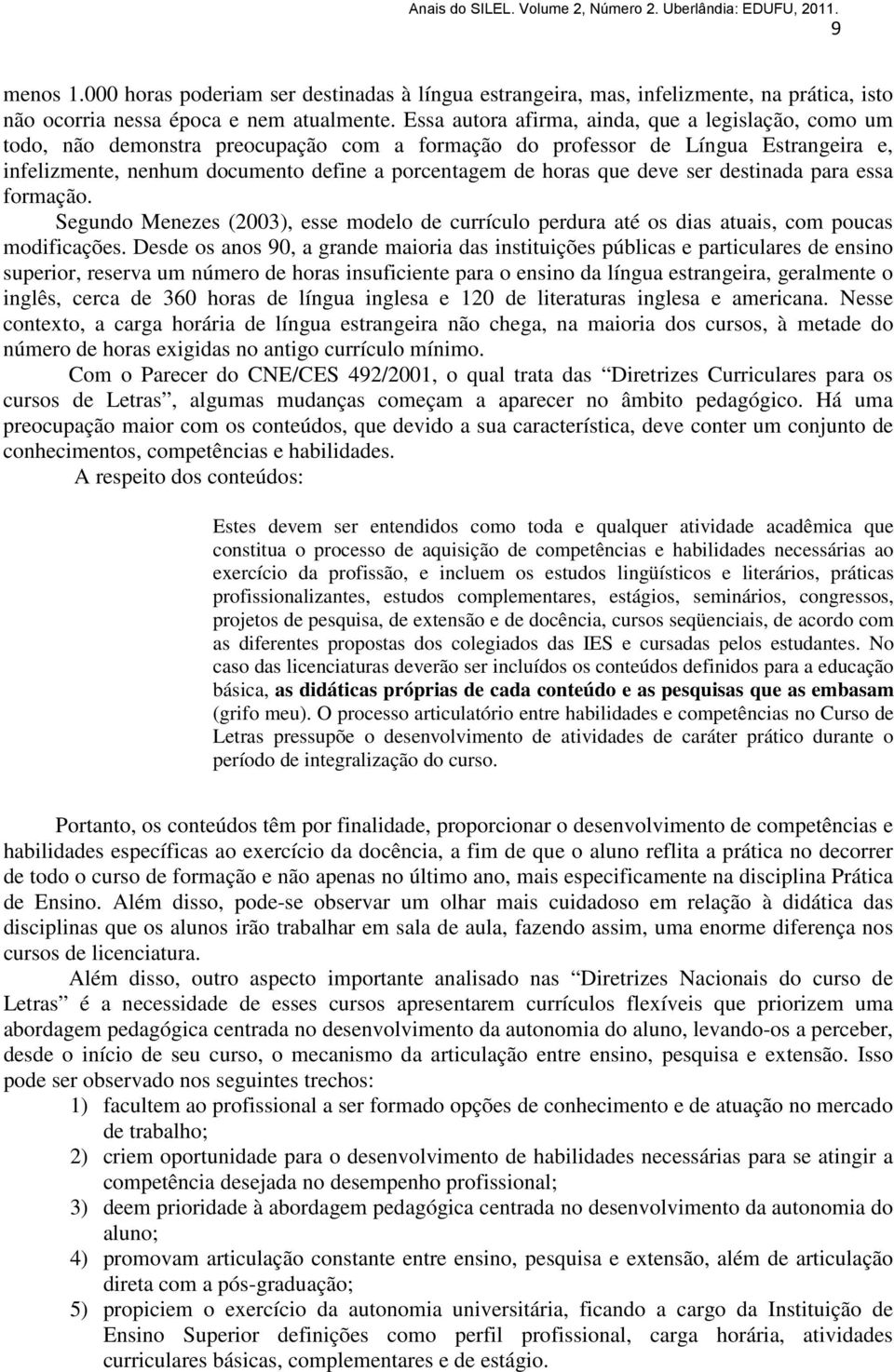 que deve ser destinada para essa formação. Segundo Menezes (2003), esse modelo de currículo perdura até os dias atuais, com poucas modificações.