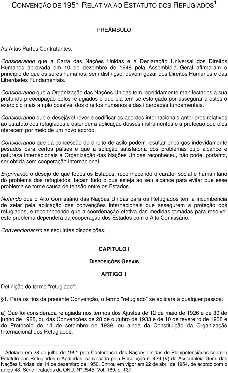 Considerando que a Organização das Nações Unidas tem repetidamente manifestados a sua profunda preocupação pelos refugiados e que ela tem se esforçado por assegurar a estes o exercício mais amplo