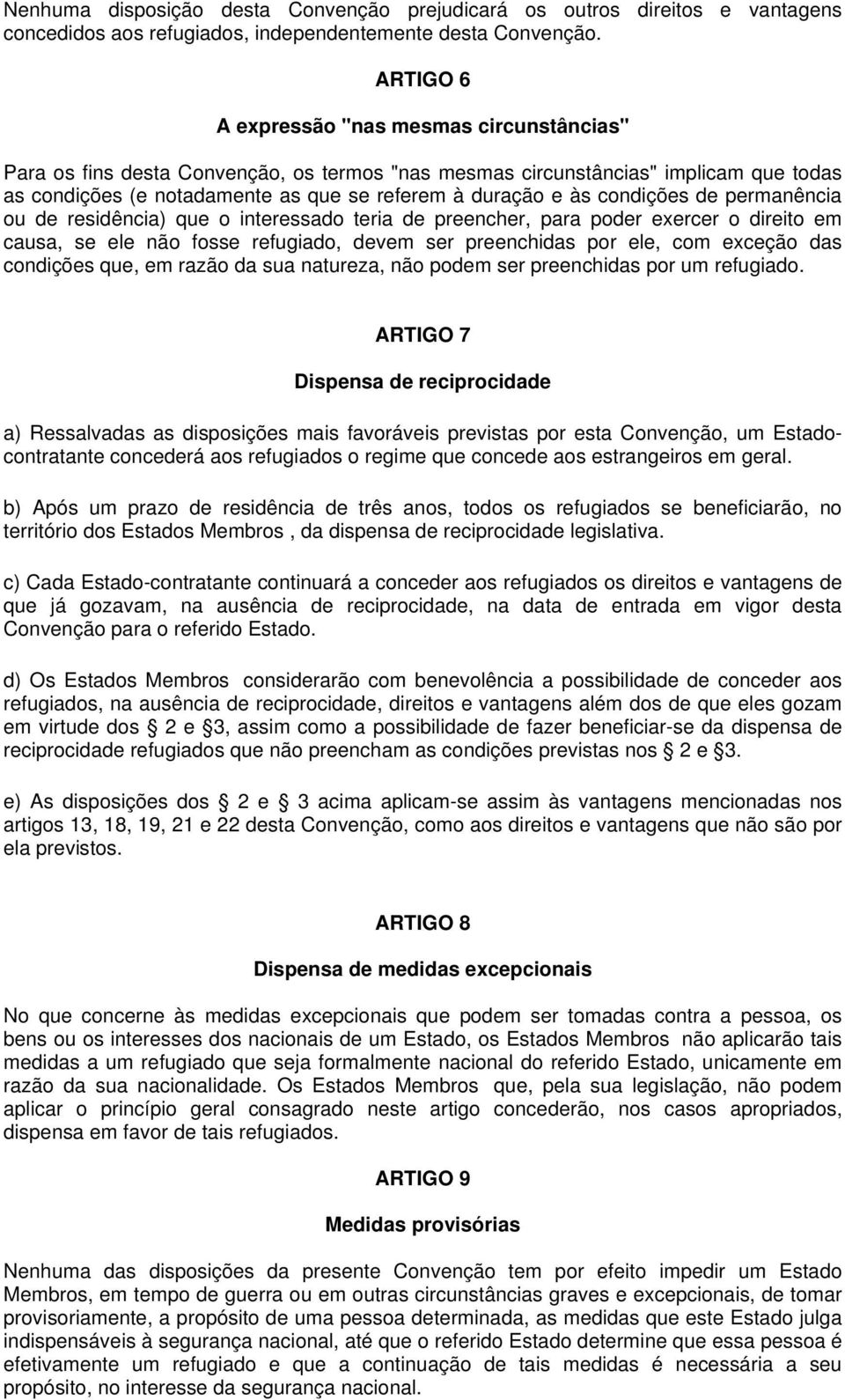 condições de permanência ou de residência) que o interessado teria de preencher, para poder exercer o direito em causa, se ele não fosse refugiado, devem ser preenchidas por ele, com exceção das