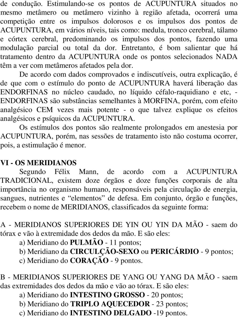 vários níveis, tais como: medula, tronco cerebral, tálamo e córtex cerebral, predominando os impulsos dos pontos, fazendo uma modulação parcial ou total da dor.